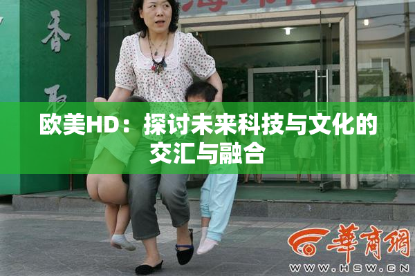 欧美HD：探讨未来科技与文化的交汇与融合