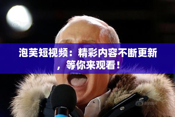 泡芙短视频：精彩内容不断更新，等你来观看！