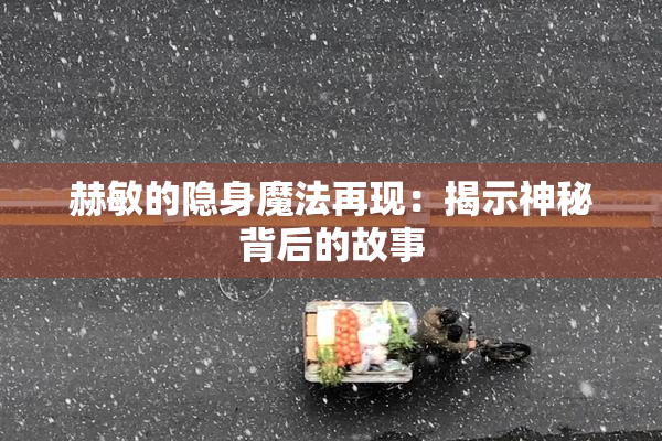 赫敏的隐身魔法再现：揭示神秘背后的故事