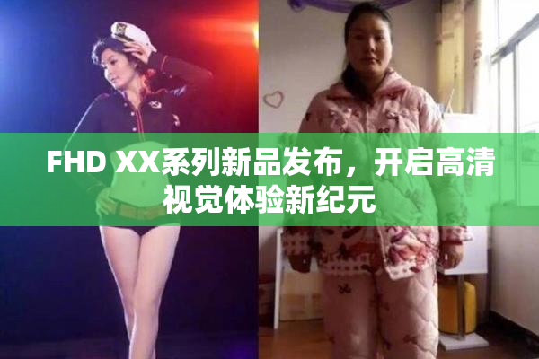 FHD XX系列新品发布，开启高清视觉体验新纪元
