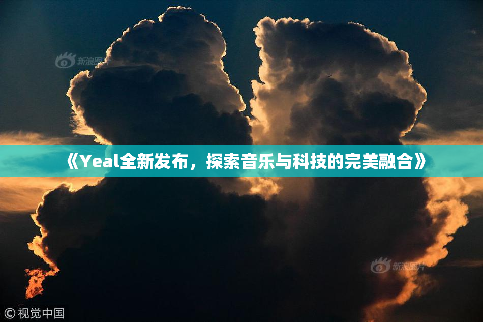 《Yeal全新发布，探索音乐与科技的完美融合》