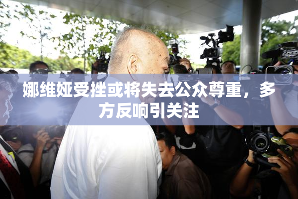 娜维娅受挫或将失去公众尊重，多方反响引关注