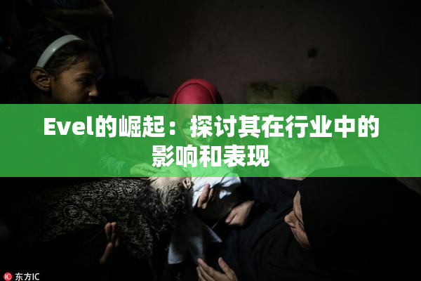 Evel的崛起：探讨其在行业中的影响和表现