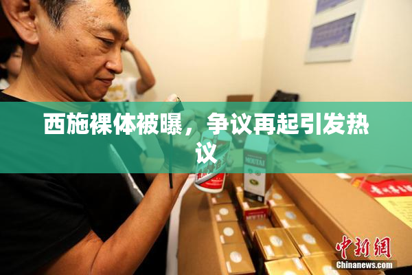 西施裸体被曝，争议再起引发热议