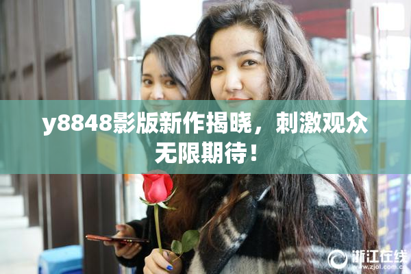 y8848影版新作揭晓，刺激观众无限期待！