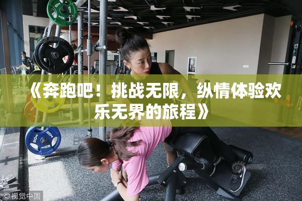 《奔跑吧！挑战无限，纵情体验欢乐无界的旅程》