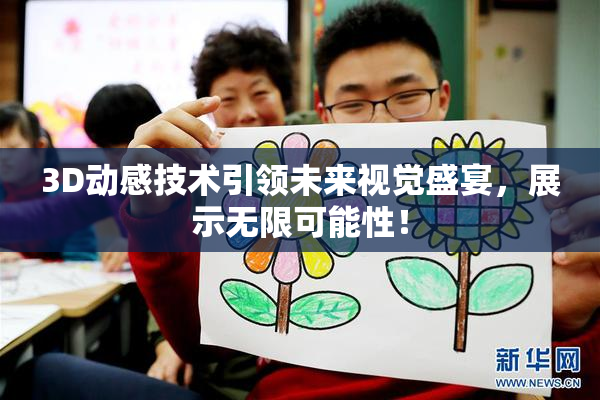3D动感技术引领未来视觉盛宴，展示无限可能性！