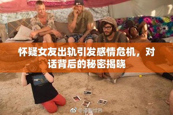 怀疑女友出轨引发感情危机，对话背后的秘密揭晓