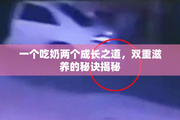 一个吃奶两个成长之道，双重滋养的秘诀揭秘