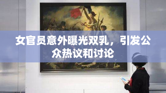 女官员意外曝光双乳，引发公众热议和讨论