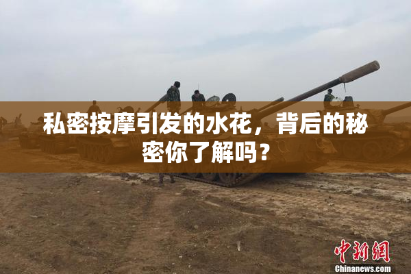 私密按摩引发的水花，背后的秘密你了解吗？