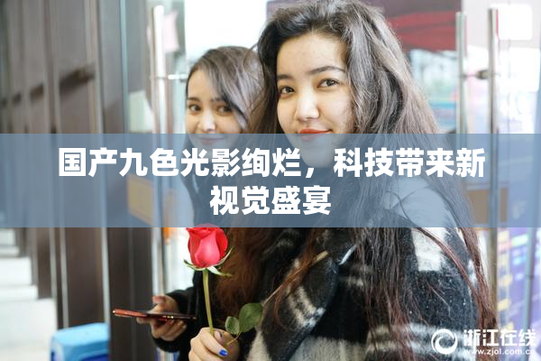 国产九色光影绚烂，科技带来新视觉盛宴