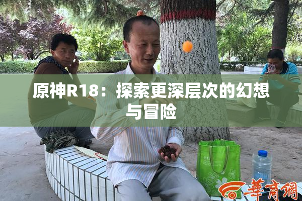 原神R18：探索更深层次的幻想与冒险