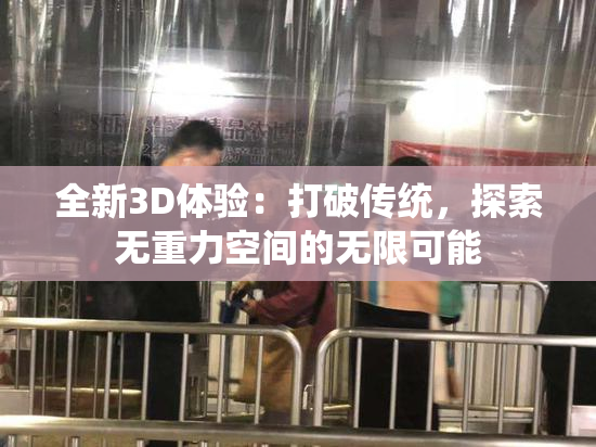 全新3D体验：打破传统，探索无重力空间的无限可能