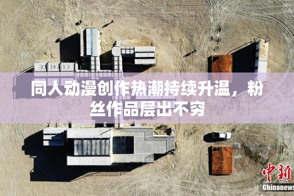 同人动漫创作热潮持续升温，粉丝作品层出不穷