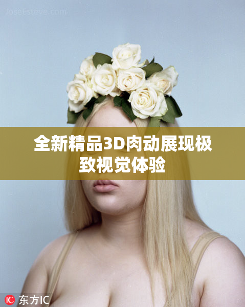 全新精品3D肉动展现极致视觉体验