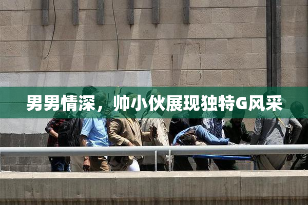 男男情深，帅小伙展现独特G风采