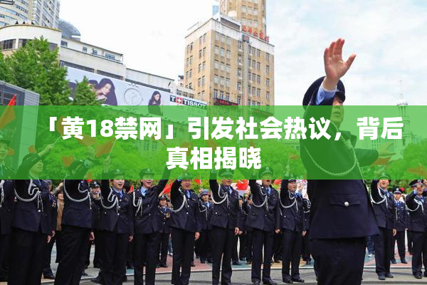 「黄18禁网」引发社会热议，背后真相揭晓