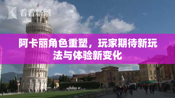 阿卡丽角色重塑，玩家期待新玩法与体验新变化