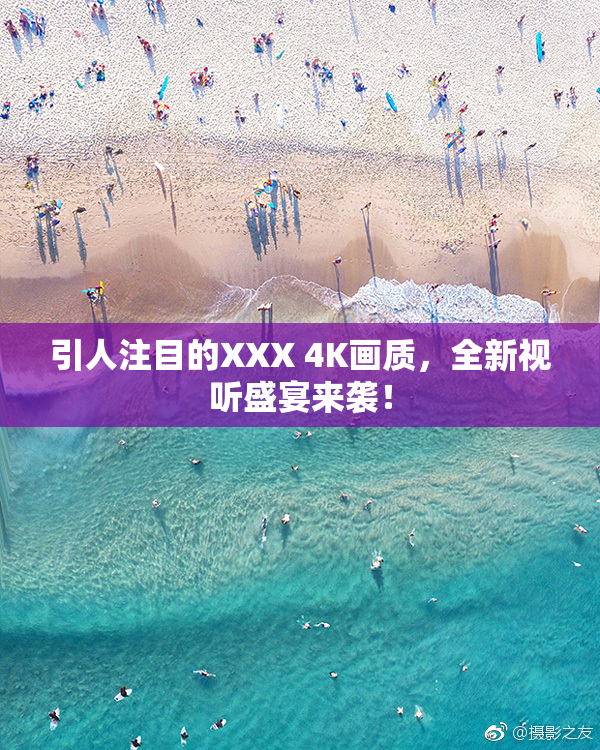 引人注目的XXX 4K画质，全新视听盛宴来袭！