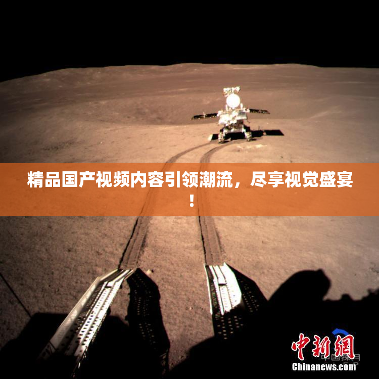 精品国产视频内容引领潮流，尽享视觉盛宴！