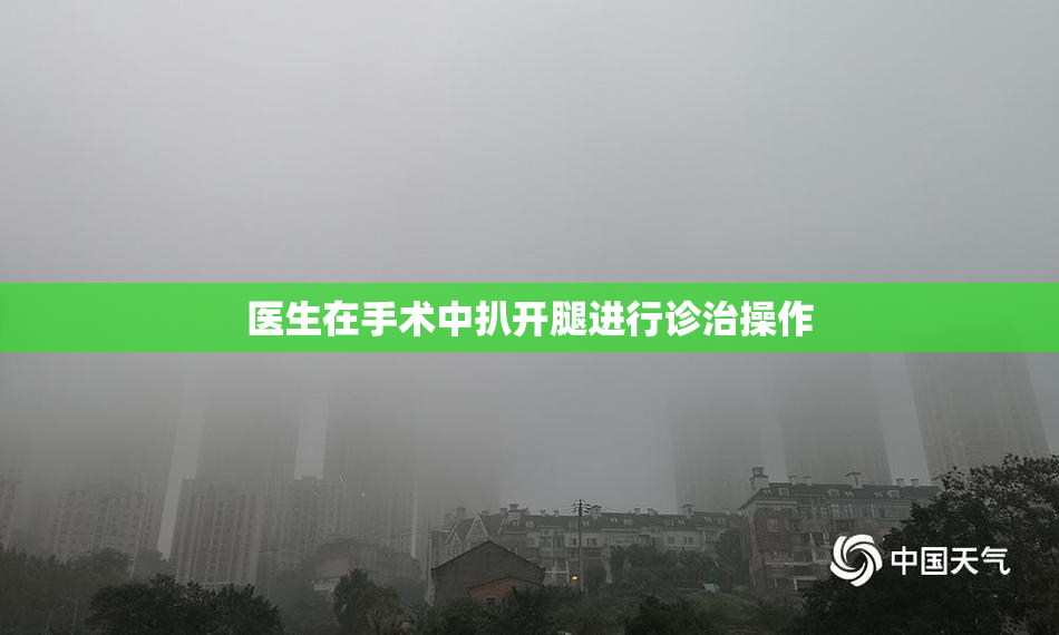 医生在手术中扒开腿进行诊治操作