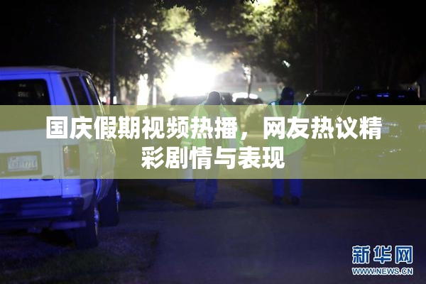 国庆假期视频热播，网友热议精彩剧情与表现