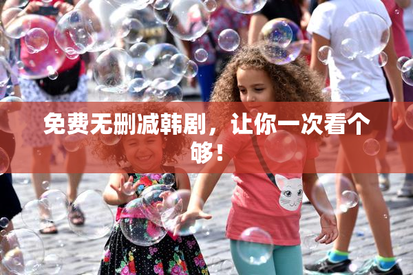 免费无删减韩剧，让你一次看个够！