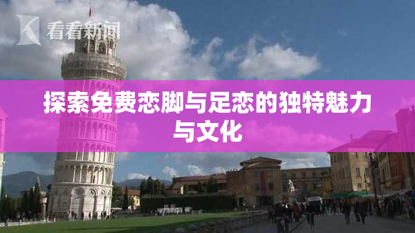 探索免费恋脚与足恋的独特魅力与文化