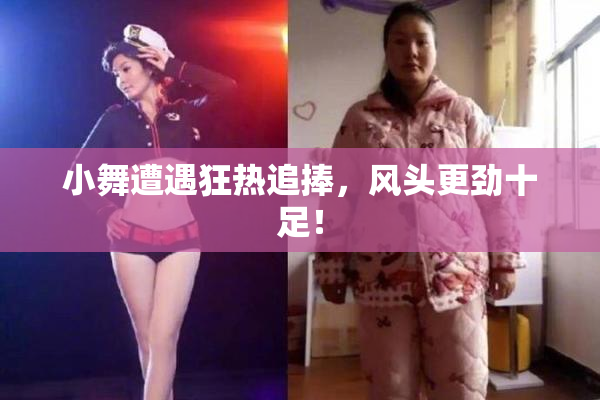 小舞遭遇狂热追捧，风头更劲十足！