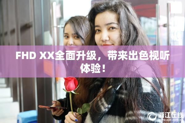 FHD XX全面升级，带来出色视听体验！
