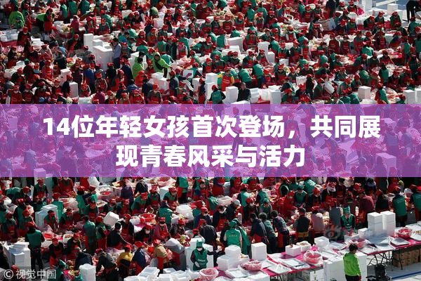 14位年轻女孩首次登场，共同展现青春风采与活力