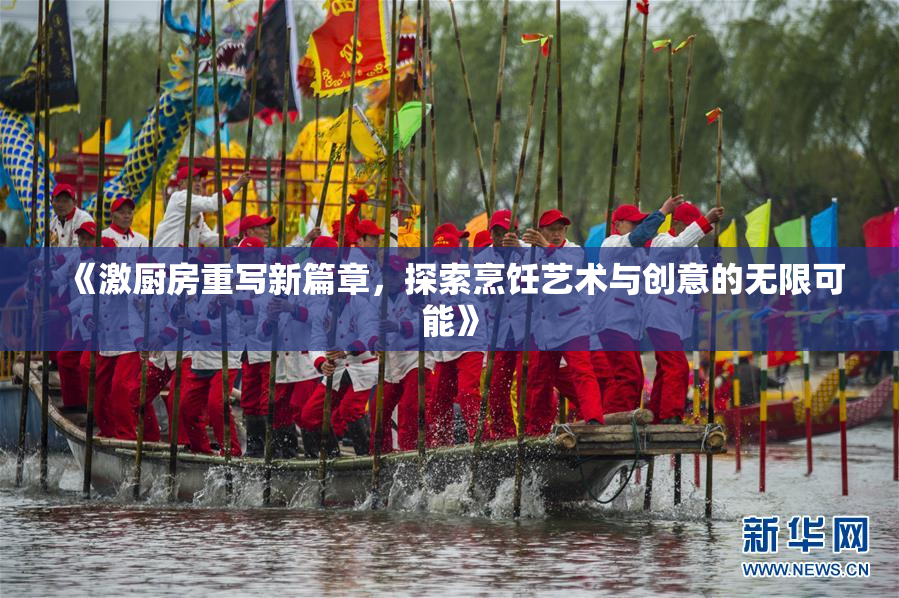 《激厨房重写新篇章，探索烹饪艺术与创意的无限可能》