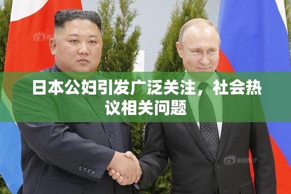 日本公妇引发广泛关注，社会热议相关问题