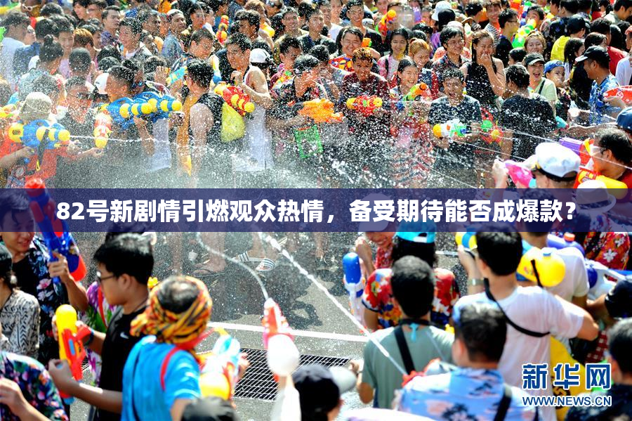 82号新剧情引燃观众热情，备受期待能否成爆款？