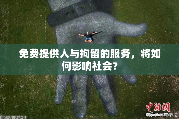 免费提供人与拘留的服务，将如何影响社会？