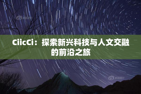 CiicCi：探索新兴科技与人文交融的前沿之旅