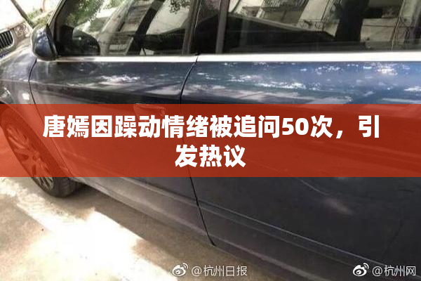唐嫣因躁动情绪被追问50次，引发热议