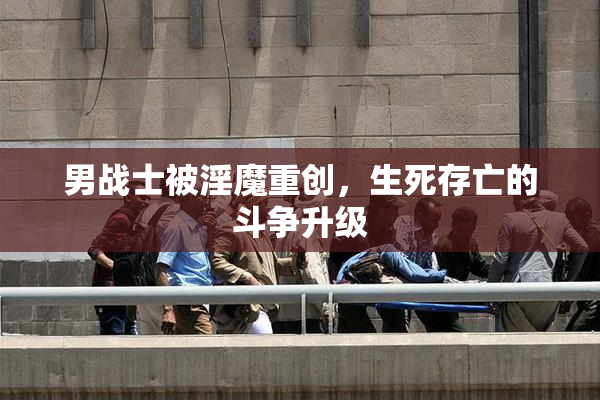 男战士被淫魔重创，生死存亡的斗争升级