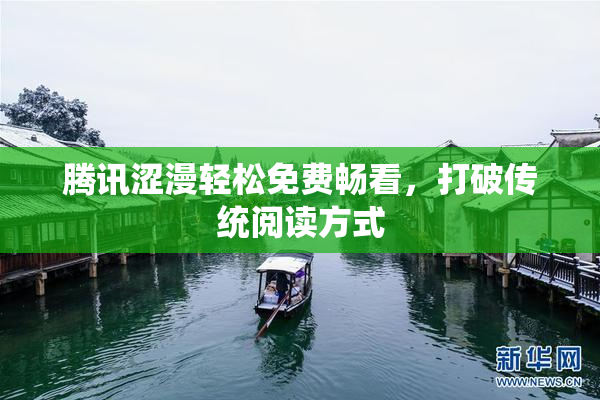 腾讯涩漫轻松免费畅看，打破传统阅读方式