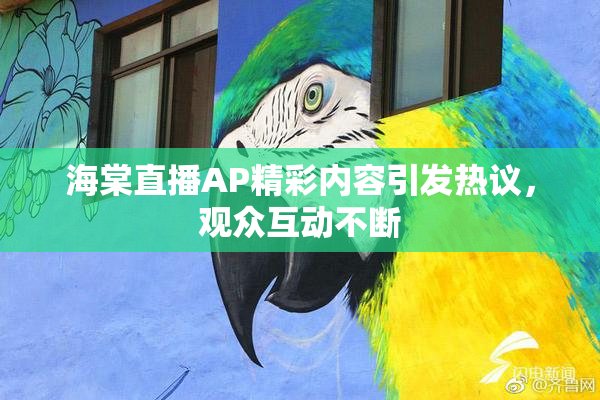 海棠直播AP精彩内容引发热议，观众互动不断