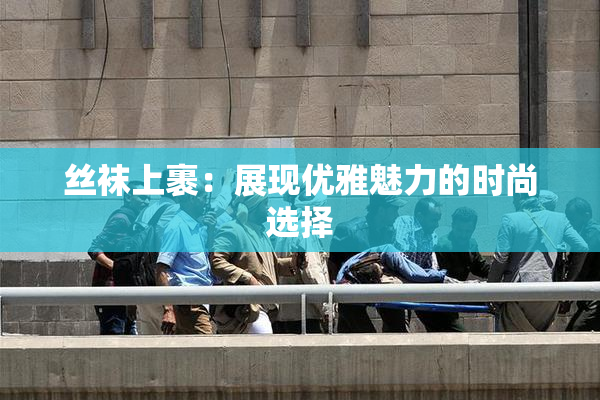 丝袜上裹：展现优雅魅力的时尚选择