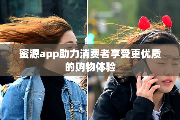 蜜源app助力消费者享受更优质的购物体验