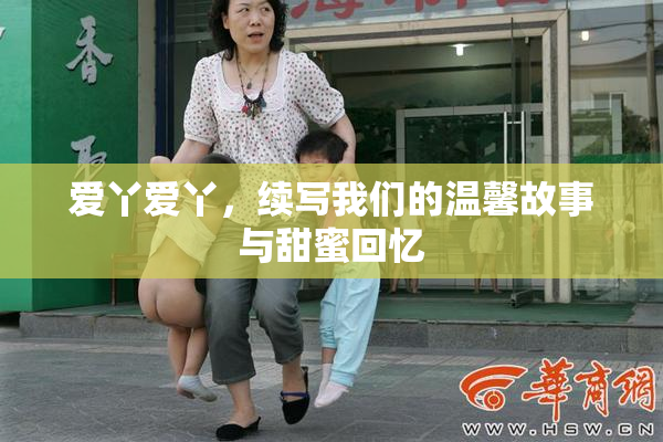 爱丫爱丫，续写我们的温馨故事与甜蜜回忆