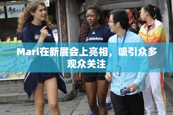 Marl在新展会上亮相，吸引众多观众关注