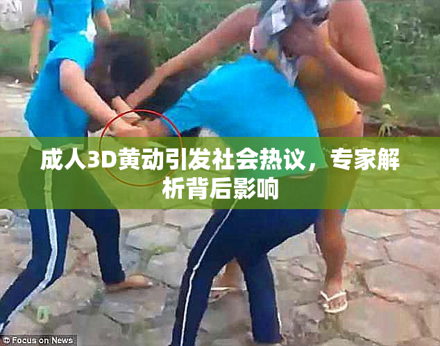 成人3D黄动引发社会热议，专家解析背后影响