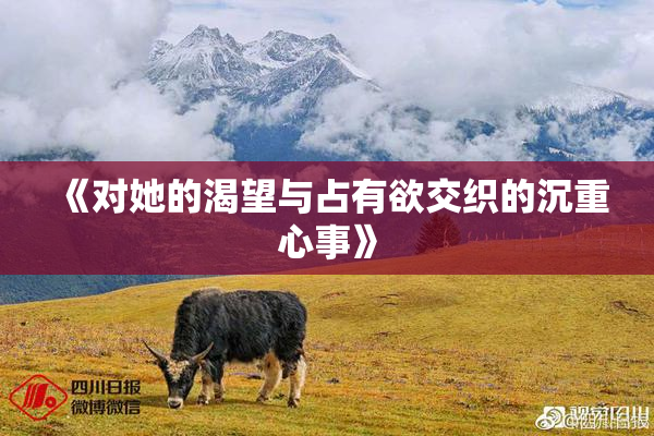 《对她的渴望与占有欲交织的沉重心事》
