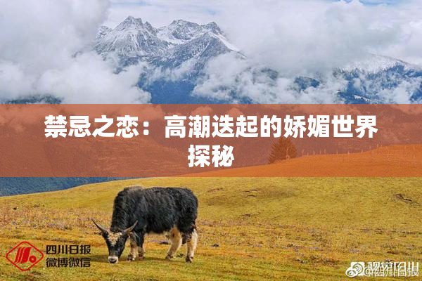 禁忌之恋：高潮迭起的娇媚世界探秘