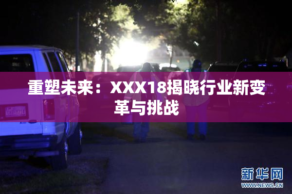 重塑未来：XXX18揭晓行业新变革与挑战