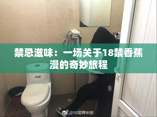 禁忌滋味：一场关于18禁香蕉漫的奇妙旅程